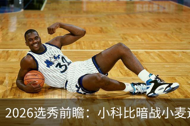 2026选秀前瞻：小科比暗战小麦迪 状元三选一？
